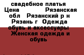 свадебное платья › Цена ­ 10 000 - Рязанская обл., Рязанский р-н, Рязань г. Одежда, обувь и аксессуары » Женская одежда и обувь   